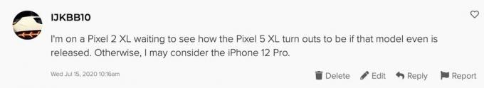 A Pixel 2 XL-en vagyok, és várom, hogy alakuljon ki a Pixel 5 XL, ha ez a modell még kiadásra kerül. Ellenkező esetben fontolóra vehetem az iPhone 12 Pro-t.